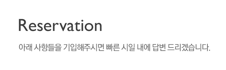 예약 : 아래사항들을 기입해주시면 빠른 시일 내에 답변 드리겠습니다.